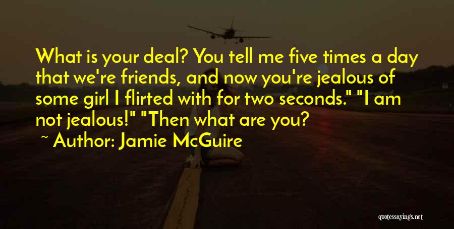 Jamie McGuire Quotes: What Is Your Deal? You Tell Me Five Times A Day That We're Friends, And Now You're Jealous Of Some