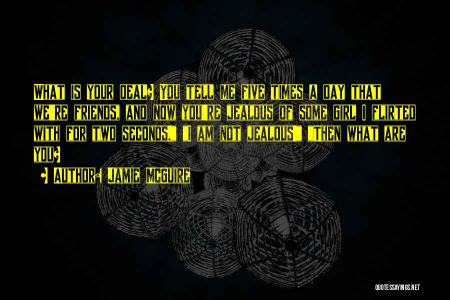 Jamie McGuire Quotes: What Is Your Deal? You Tell Me Five Times A Day That We're Friends, And Now You're Jealous Of Some