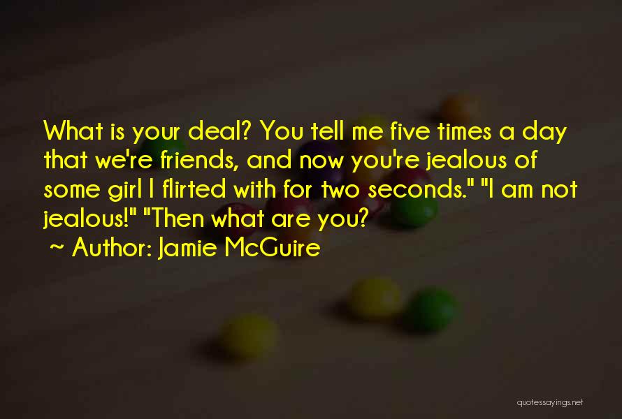 Jamie McGuire Quotes: What Is Your Deal? You Tell Me Five Times A Day That We're Friends, And Now You're Jealous Of Some