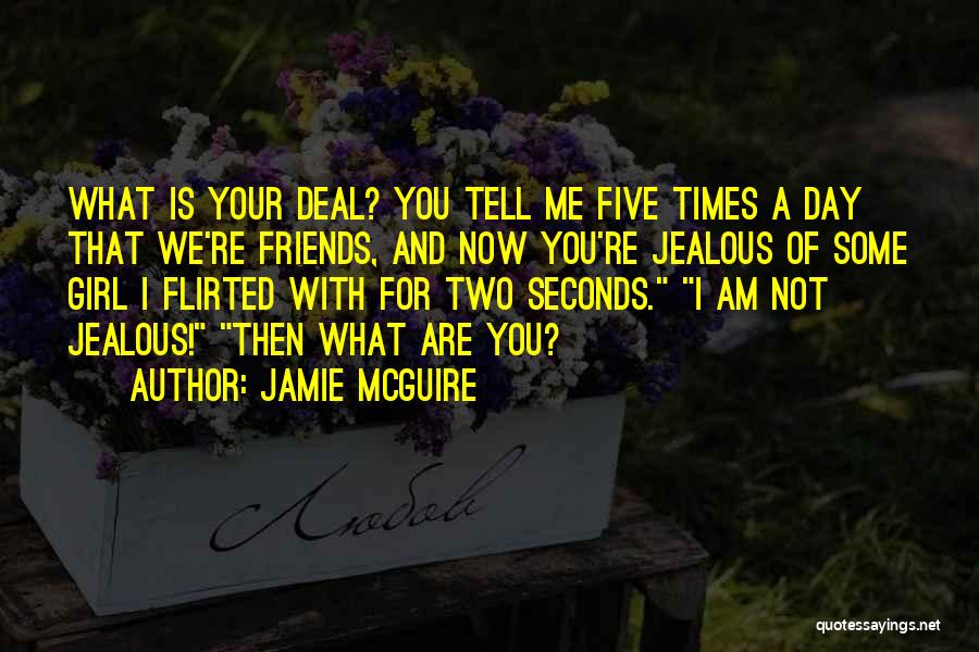 Jamie McGuire Quotes: What Is Your Deal? You Tell Me Five Times A Day That We're Friends, And Now You're Jealous Of Some