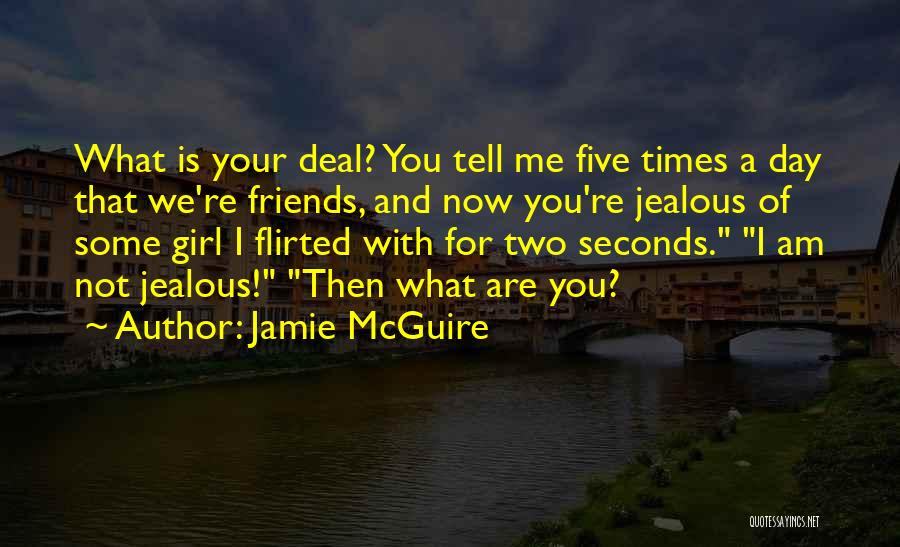 Jamie McGuire Quotes: What Is Your Deal? You Tell Me Five Times A Day That We're Friends, And Now You're Jealous Of Some