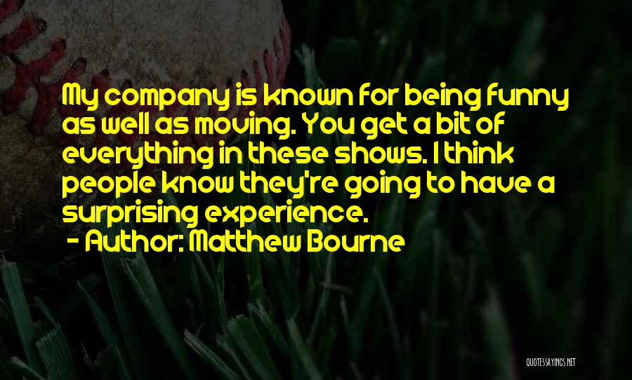 Matthew Bourne Quotes: My Company Is Known For Being Funny As Well As Moving. You Get A Bit Of Everything In These Shows.