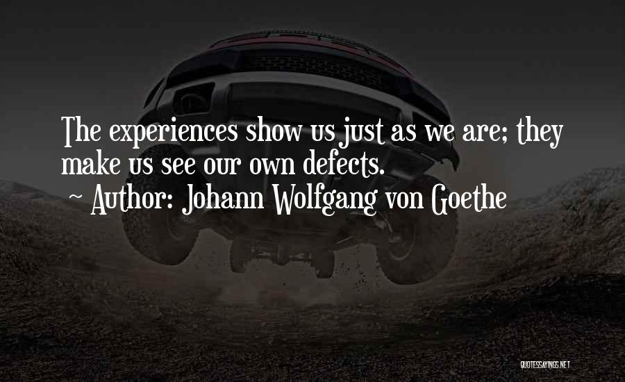 Johann Wolfgang Von Goethe Quotes: The Experiences Show Us Just As We Are; They Make Us See Our Own Defects.