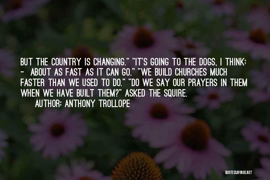 Anthony Trollope Quotes: But The Country Is Changing. It's Going To The Dogs, I Think; - About As Fast As It Can Go.