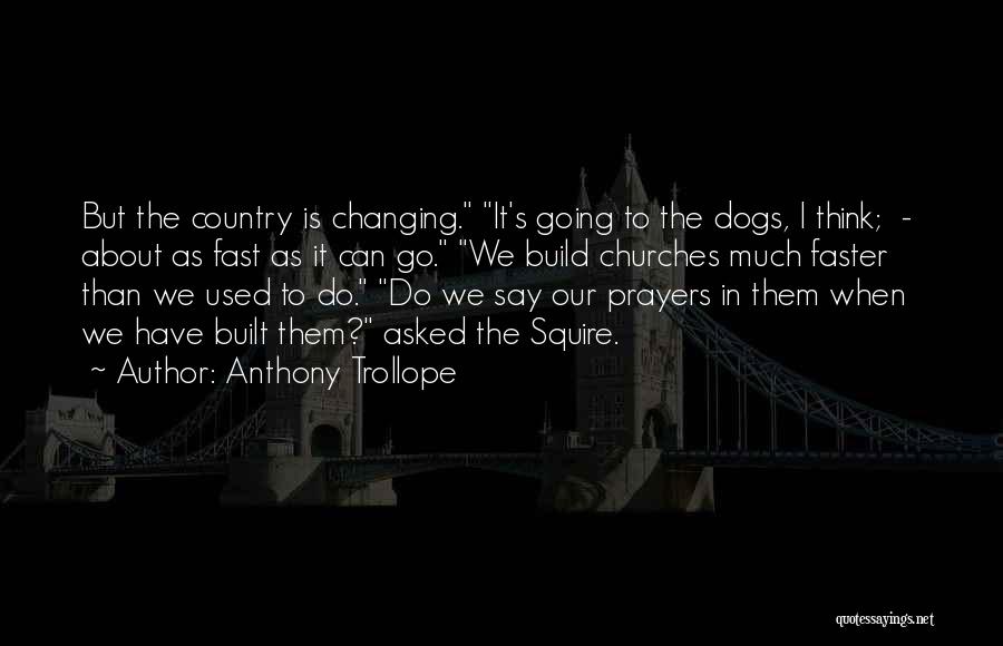 Anthony Trollope Quotes: But The Country Is Changing. It's Going To The Dogs, I Think; - About As Fast As It Can Go.