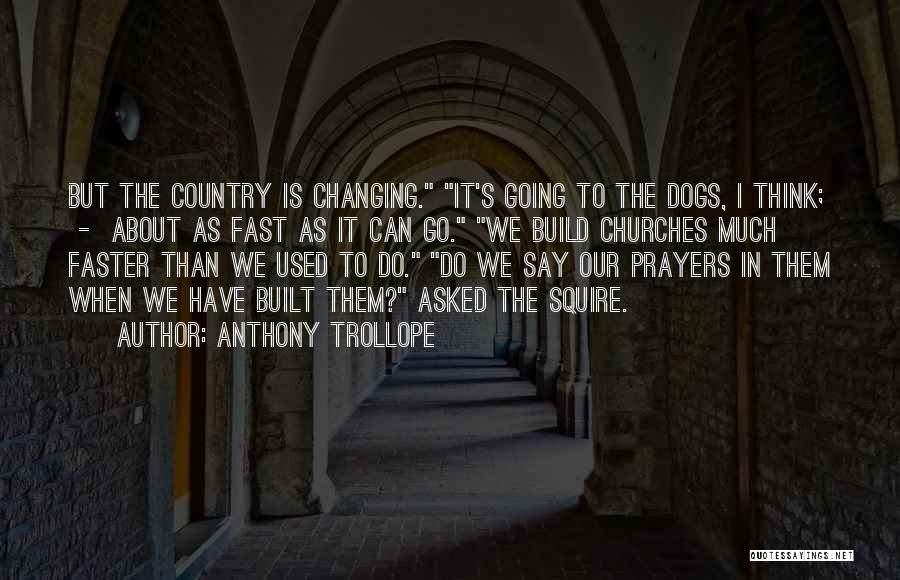 Anthony Trollope Quotes: But The Country Is Changing. It's Going To The Dogs, I Think; - About As Fast As It Can Go.