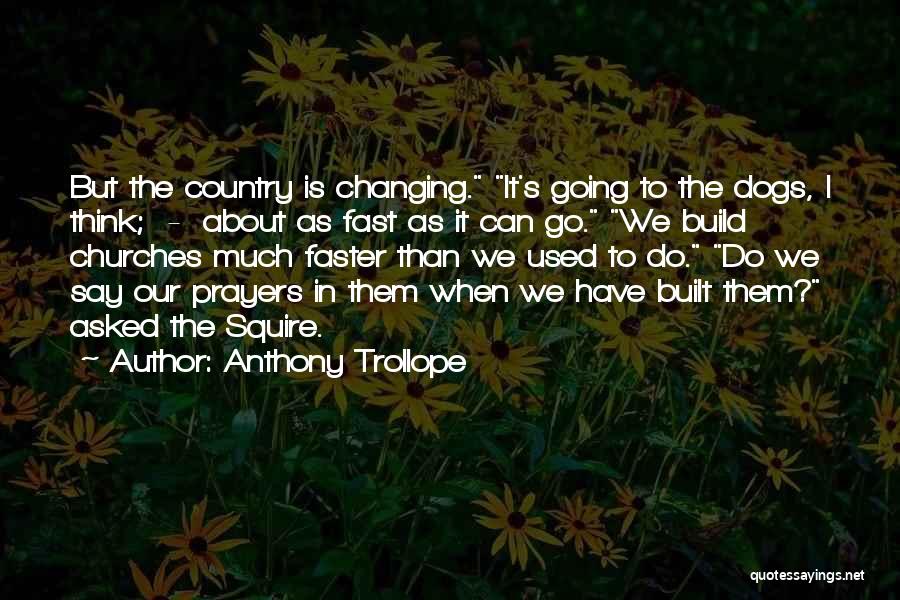 Anthony Trollope Quotes: But The Country Is Changing. It's Going To The Dogs, I Think; - About As Fast As It Can Go.