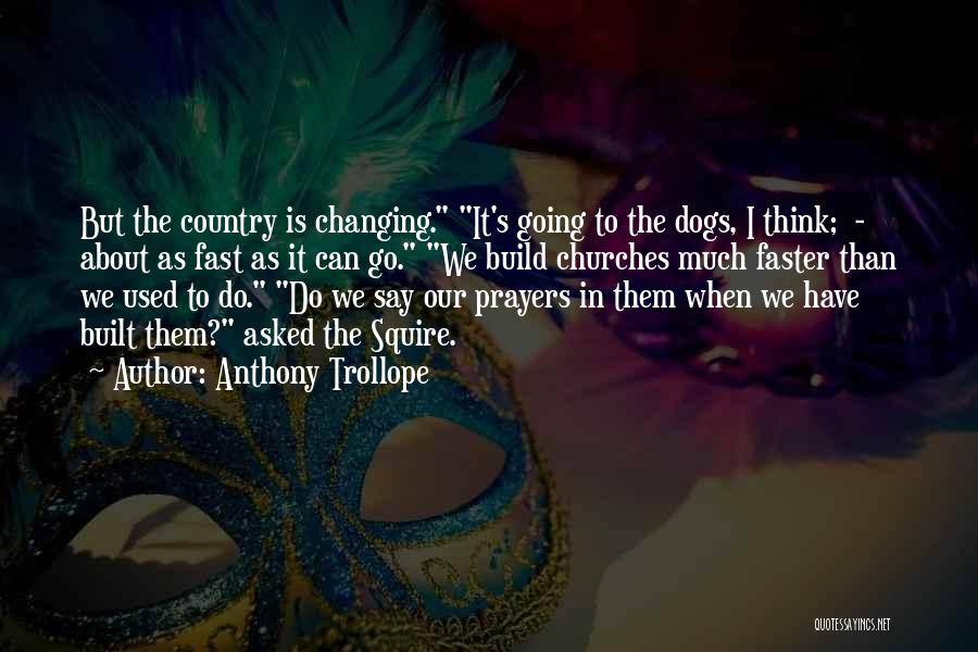 Anthony Trollope Quotes: But The Country Is Changing. It's Going To The Dogs, I Think; - About As Fast As It Can Go.