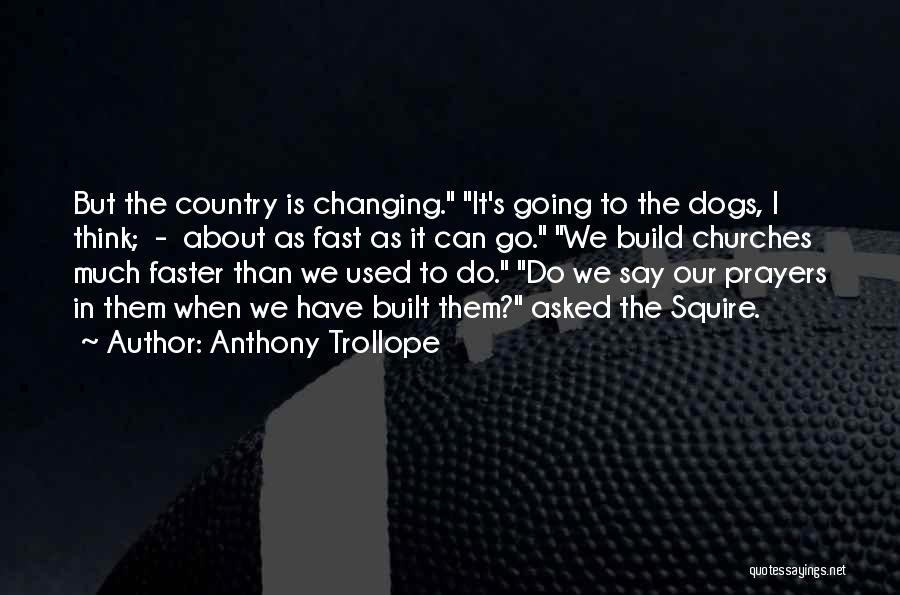 Anthony Trollope Quotes: But The Country Is Changing. It's Going To The Dogs, I Think; - About As Fast As It Can Go.