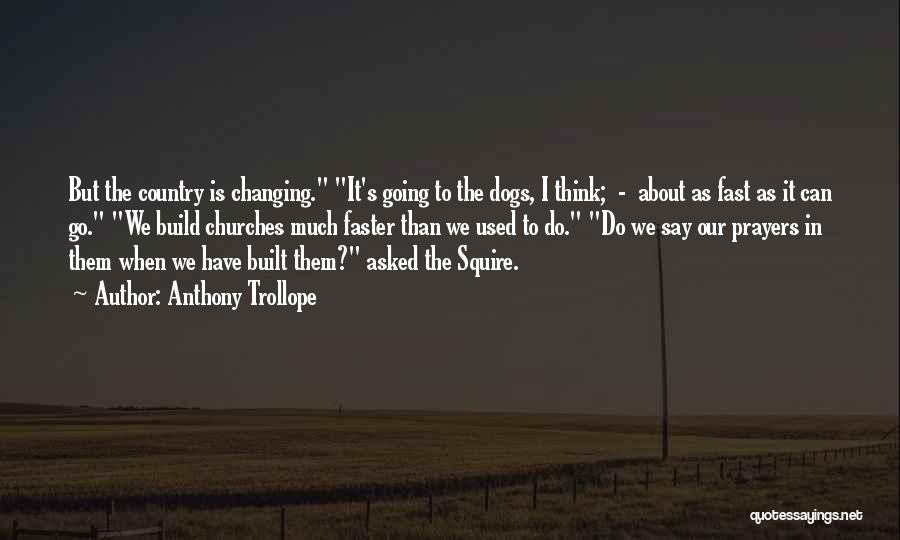 Anthony Trollope Quotes: But The Country Is Changing. It's Going To The Dogs, I Think; - About As Fast As It Can Go.