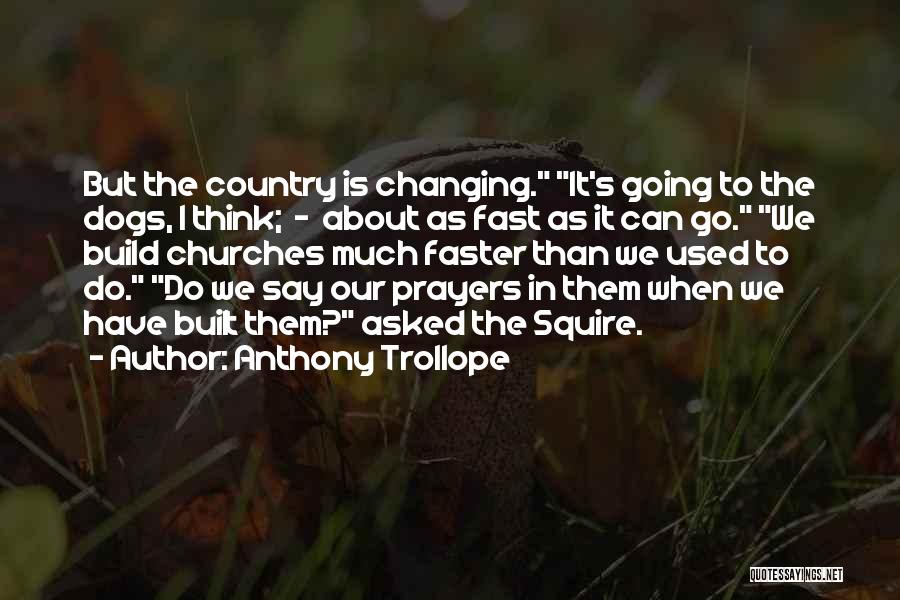 Anthony Trollope Quotes: But The Country Is Changing. It's Going To The Dogs, I Think; - About As Fast As It Can Go.