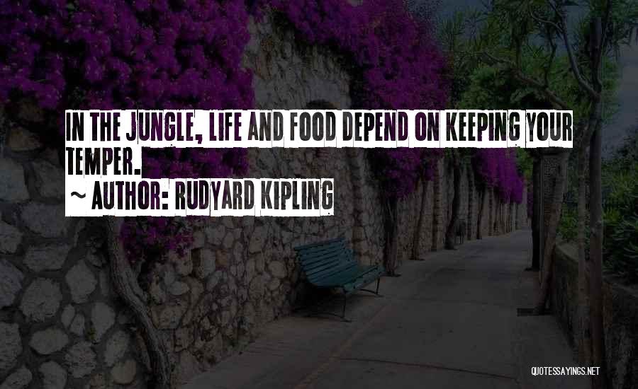 Rudyard Kipling Quotes: In The Jungle, Life And Food Depend On Keeping Your Temper.