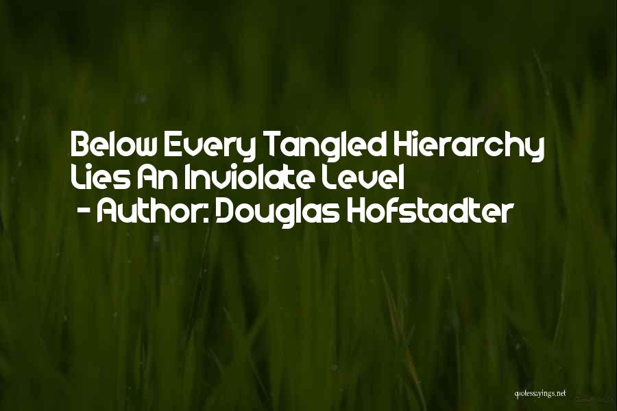 Douglas Hofstadter Quotes: Below Every Tangled Hierarchy Lies An Inviolate Level