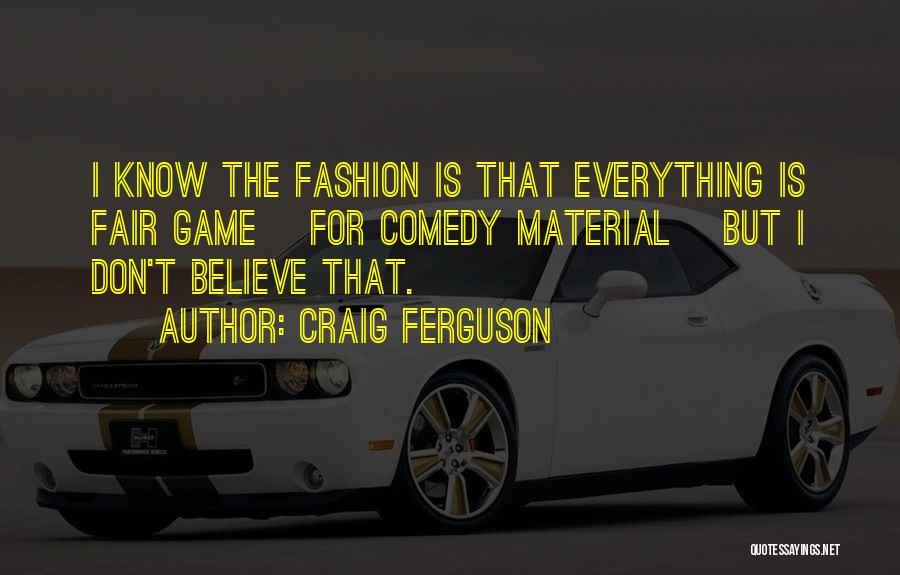 Craig Ferguson Quotes: I Know The Fashion Is That Everything Is Fair Game [for Comedy Material] But I Don't Believe That.