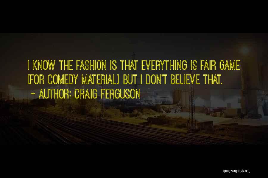 Craig Ferguson Quotes: I Know The Fashion Is That Everything Is Fair Game [for Comedy Material] But I Don't Believe That.