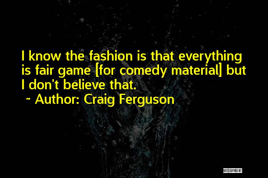 Craig Ferguson Quotes: I Know The Fashion Is That Everything Is Fair Game [for Comedy Material] But I Don't Believe That.
