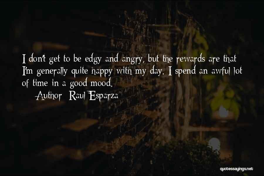 Raul Esparza Quotes: I Don't Get To Be Edgy And Angry, But The Rewards Are That I'm Generally Quite Happy With My Day.