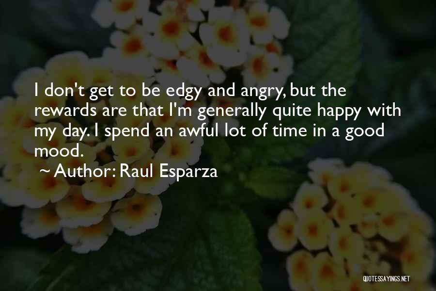 Raul Esparza Quotes: I Don't Get To Be Edgy And Angry, But The Rewards Are That I'm Generally Quite Happy With My Day.