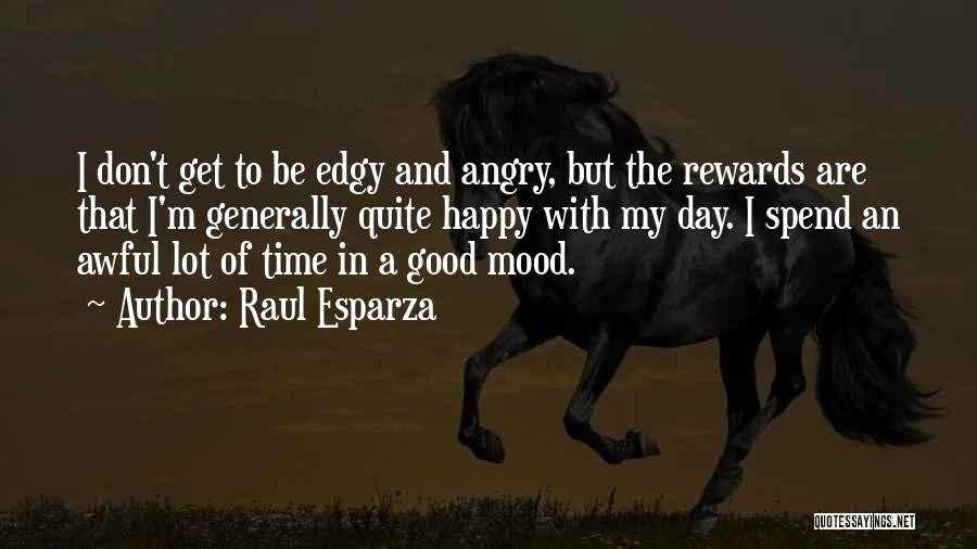 Raul Esparza Quotes: I Don't Get To Be Edgy And Angry, But The Rewards Are That I'm Generally Quite Happy With My Day.