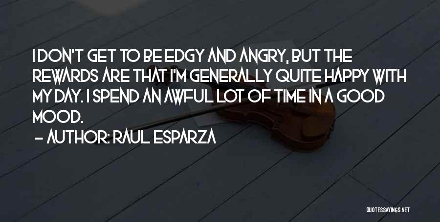 Raul Esparza Quotes: I Don't Get To Be Edgy And Angry, But The Rewards Are That I'm Generally Quite Happy With My Day.