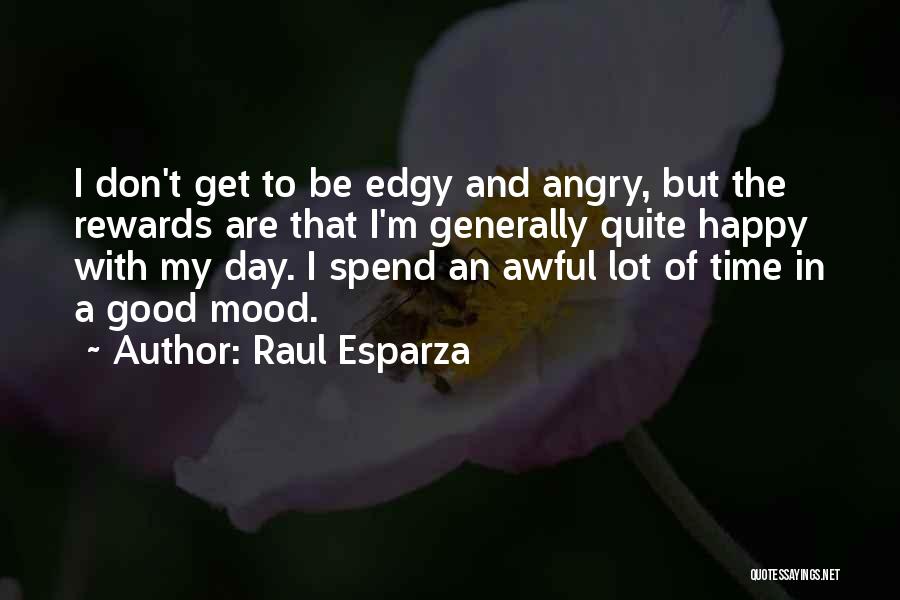 Raul Esparza Quotes: I Don't Get To Be Edgy And Angry, But The Rewards Are That I'm Generally Quite Happy With My Day.