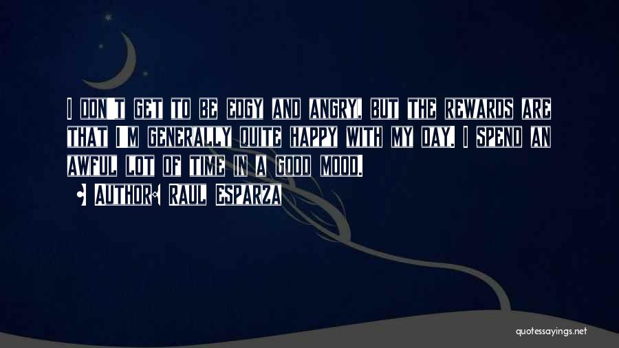 Raul Esparza Quotes: I Don't Get To Be Edgy And Angry, But The Rewards Are That I'm Generally Quite Happy With My Day.