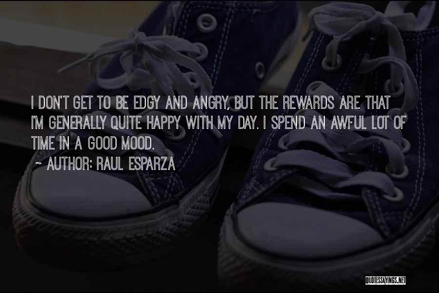 Raul Esparza Quotes: I Don't Get To Be Edgy And Angry, But The Rewards Are That I'm Generally Quite Happy With My Day.