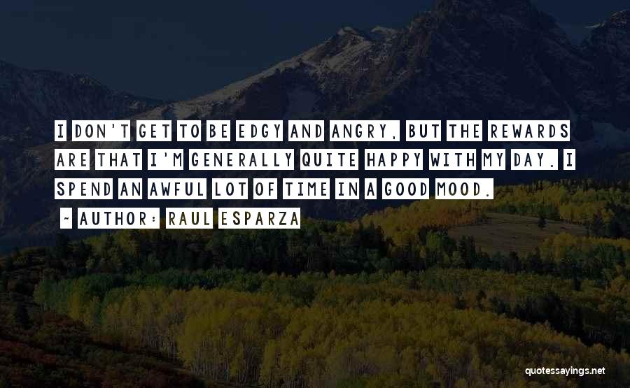 Raul Esparza Quotes: I Don't Get To Be Edgy And Angry, But The Rewards Are That I'm Generally Quite Happy With My Day.