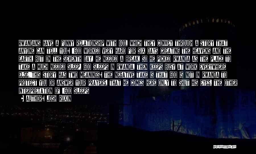 Josh Ruxin Quotes: Rwandans Have A Funny Relationship With God, Which They Convey Through A Story That Anyone Can Tell You: God Worked