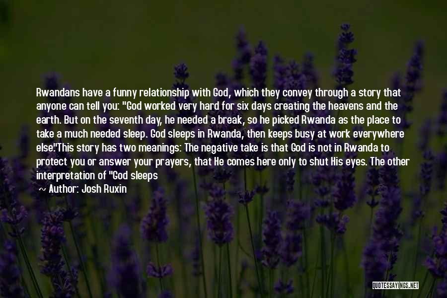 Josh Ruxin Quotes: Rwandans Have A Funny Relationship With God, Which They Convey Through A Story That Anyone Can Tell You: God Worked