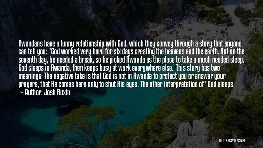 Josh Ruxin Quotes: Rwandans Have A Funny Relationship With God, Which They Convey Through A Story That Anyone Can Tell You: God Worked