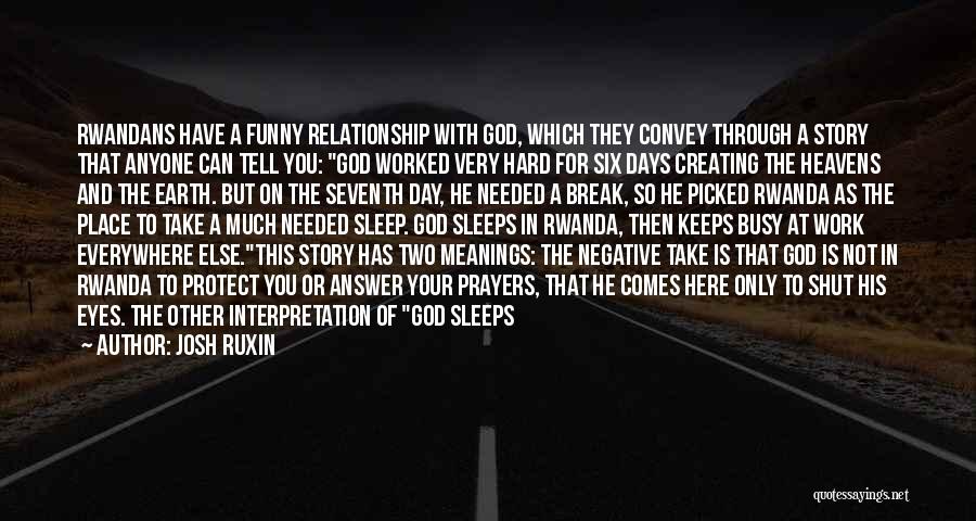 Josh Ruxin Quotes: Rwandans Have A Funny Relationship With God, Which They Convey Through A Story That Anyone Can Tell You: God Worked