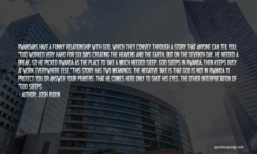 Josh Ruxin Quotes: Rwandans Have A Funny Relationship With God, Which They Convey Through A Story That Anyone Can Tell You: God Worked