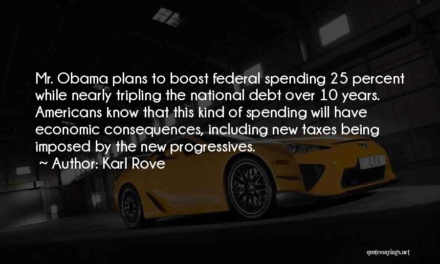 Karl Rove Quotes: Mr. Obama Plans To Boost Federal Spending 25 Percent While Nearly Tripling The National Debt Over 10 Years. Americans Know