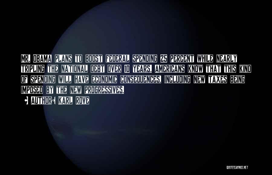Karl Rove Quotes: Mr. Obama Plans To Boost Federal Spending 25 Percent While Nearly Tripling The National Debt Over 10 Years. Americans Know