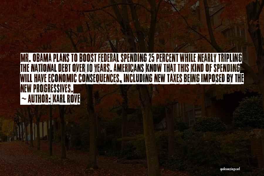 Karl Rove Quotes: Mr. Obama Plans To Boost Federal Spending 25 Percent While Nearly Tripling The National Debt Over 10 Years. Americans Know