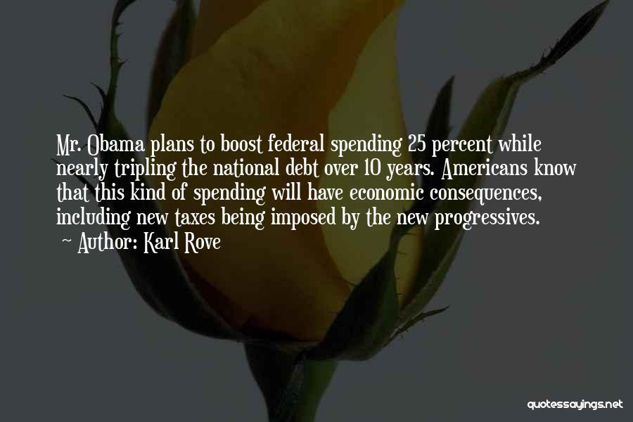 Karl Rove Quotes: Mr. Obama Plans To Boost Federal Spending 25 Percent While Nearly Tripling The National Debt Over 10 Years. Americans Know