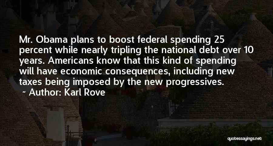 Karl Rove Quotes: Mr. Obama Plans To Boost Federal Spending 25 Percent While Nearly Tripling The National Debt Over 10 Years. Americans Know