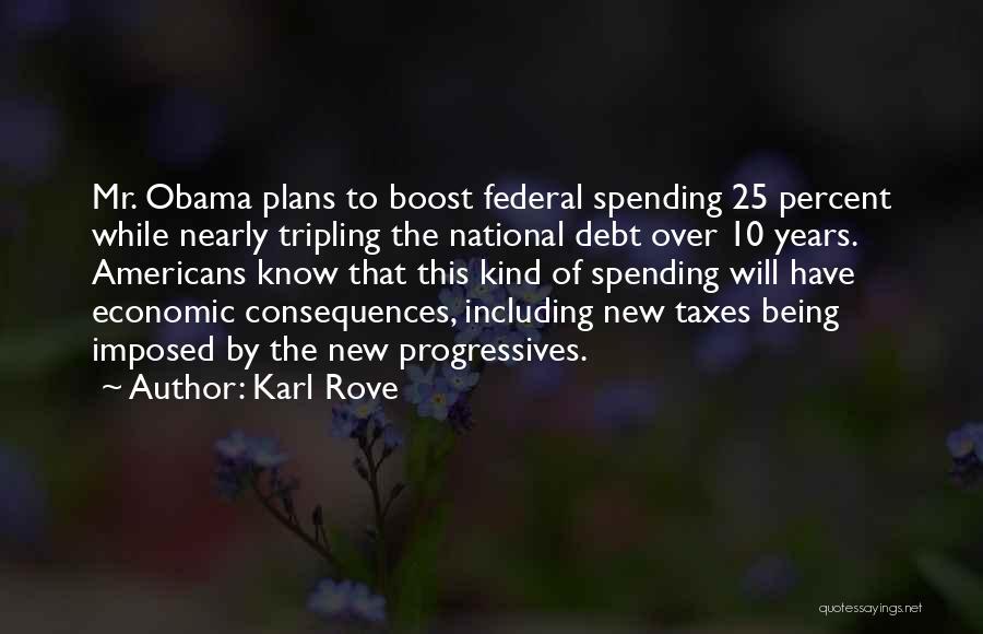 Karl Rove Quotes: Mr. Obama Plans To Boost Federal Spending 25 Percent While Nearly Tripling The National Debt Over 10 Years. Americans Know