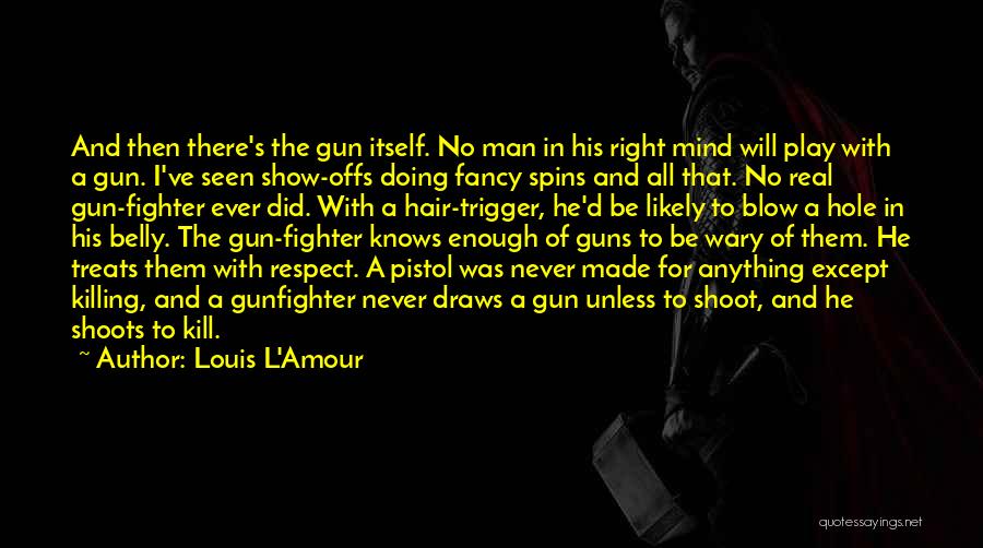 Louis L'Amour Quotes: And Then There's The Gun Itself. No Man In His Right Mind Will Play With A Gun. I've Seen Show-offs