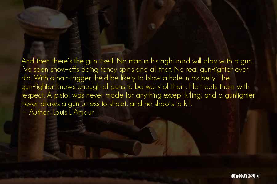 Louis L'Amour Quotes: And Then There's The Gun Itself. No Man In His Right Mind Will Play With A Gun. I've Seen Show-offs