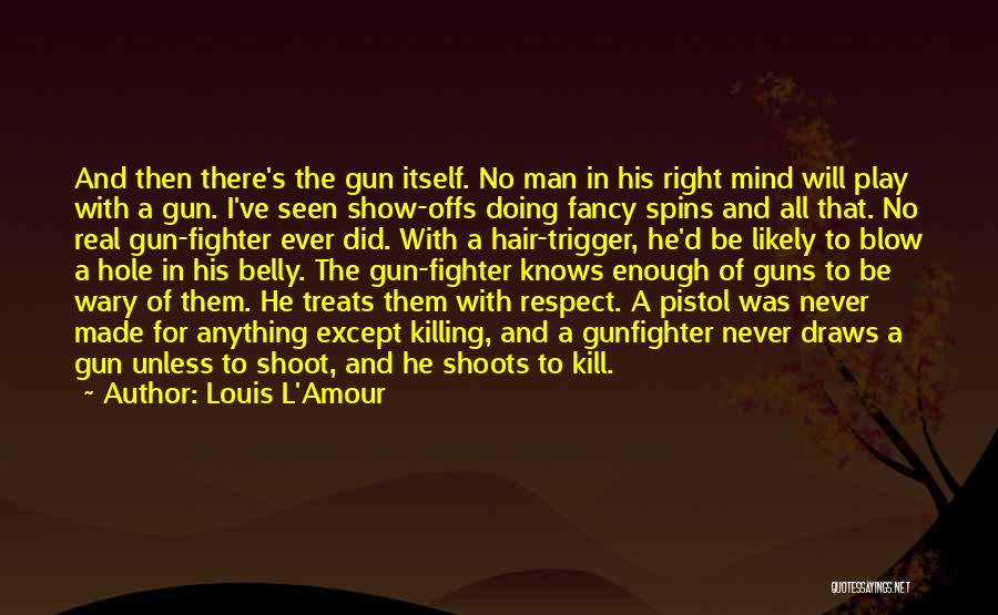 Louis L'Amour Quotes: And Then There's The Gun Itself. No Man In His Right Mind Will Play With A Gun. I've Seen Show-offs