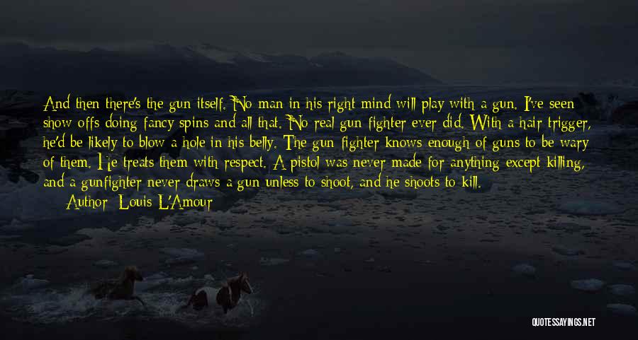 Louis L'Amour Quotes: And Then There's The Gun Itself. No Man In His Right Mind Will Play With A Gun. I've Seen Show-offs