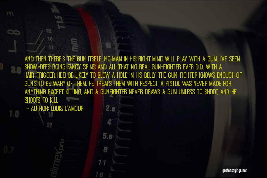 Louis L'Amour Quotes: And Then There's The Gun Itself. No Man In His Right Mind Will Play With A Gun. I've Seen Show-offs