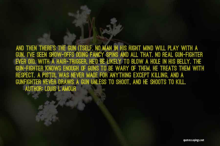 Louis L'Amour Quotes: And Then There's The Gun Itself. No Man In His Right Mind Will Play With A Gun. I've Seen Show-offs