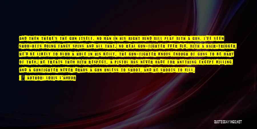 Louis L'Amour Quotes: And Then There's The Gun Itself. No Man In His Right Mind Will Play With A Gun. I've Seen Show-offs