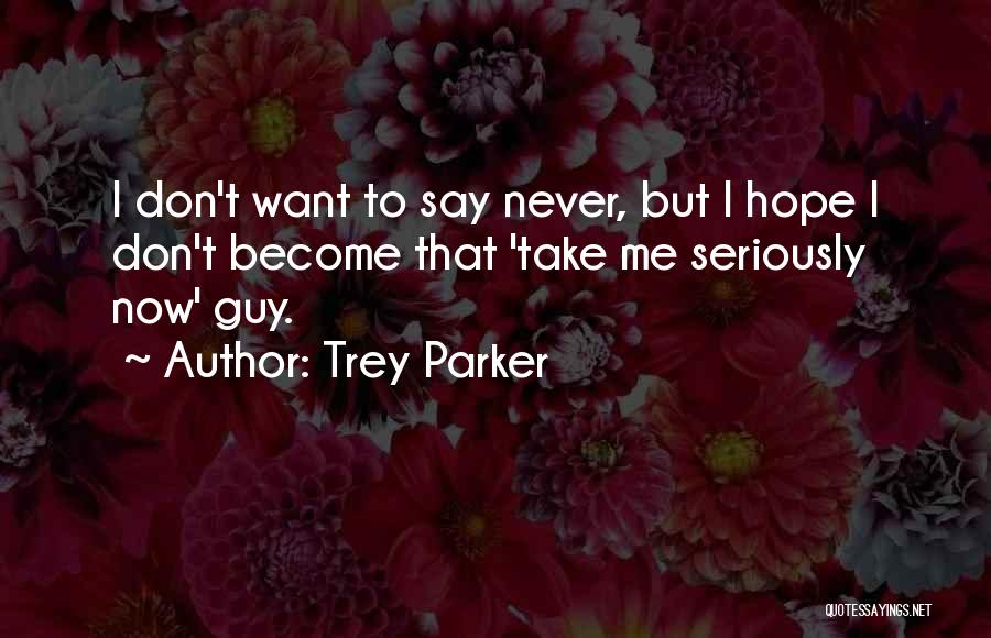 Trey Parker Quotes: I Don't Want To Say Never, But I Hope I Don't Become That 'take Me Seriously Now' Guy.