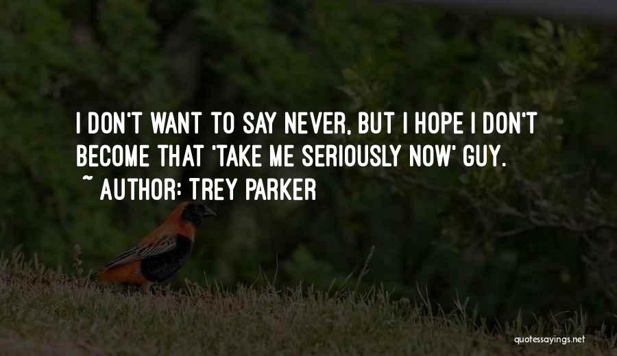 Trey Parker Quotes: I Don't Want To Say Never, But I Hope I Don't Become That 'take Me Seriously Now' Guy.