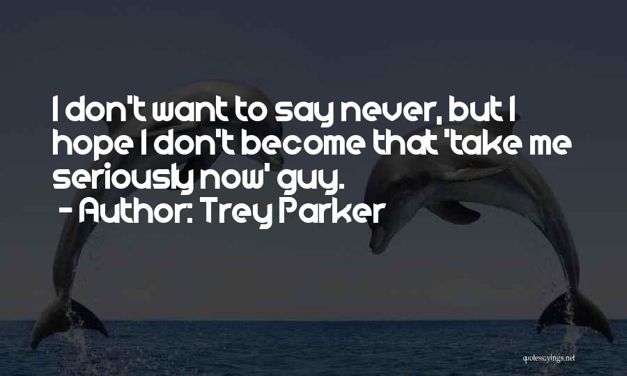 Trey Parker Quotes: I Don't Want To Say Never, But I Hope I Don't Become That 'take Me Seriously Now' Guy.