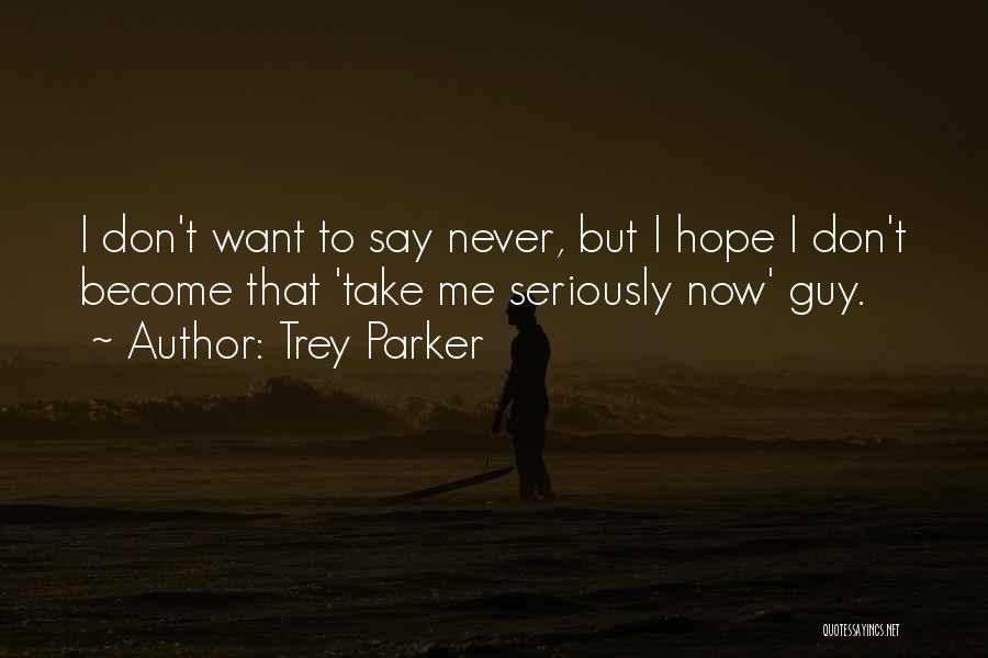 Trey Parker Quotes: I Don't Want To Say Never, But I Hope I Don't Become That 'take Me Seriously Now' Guy.
